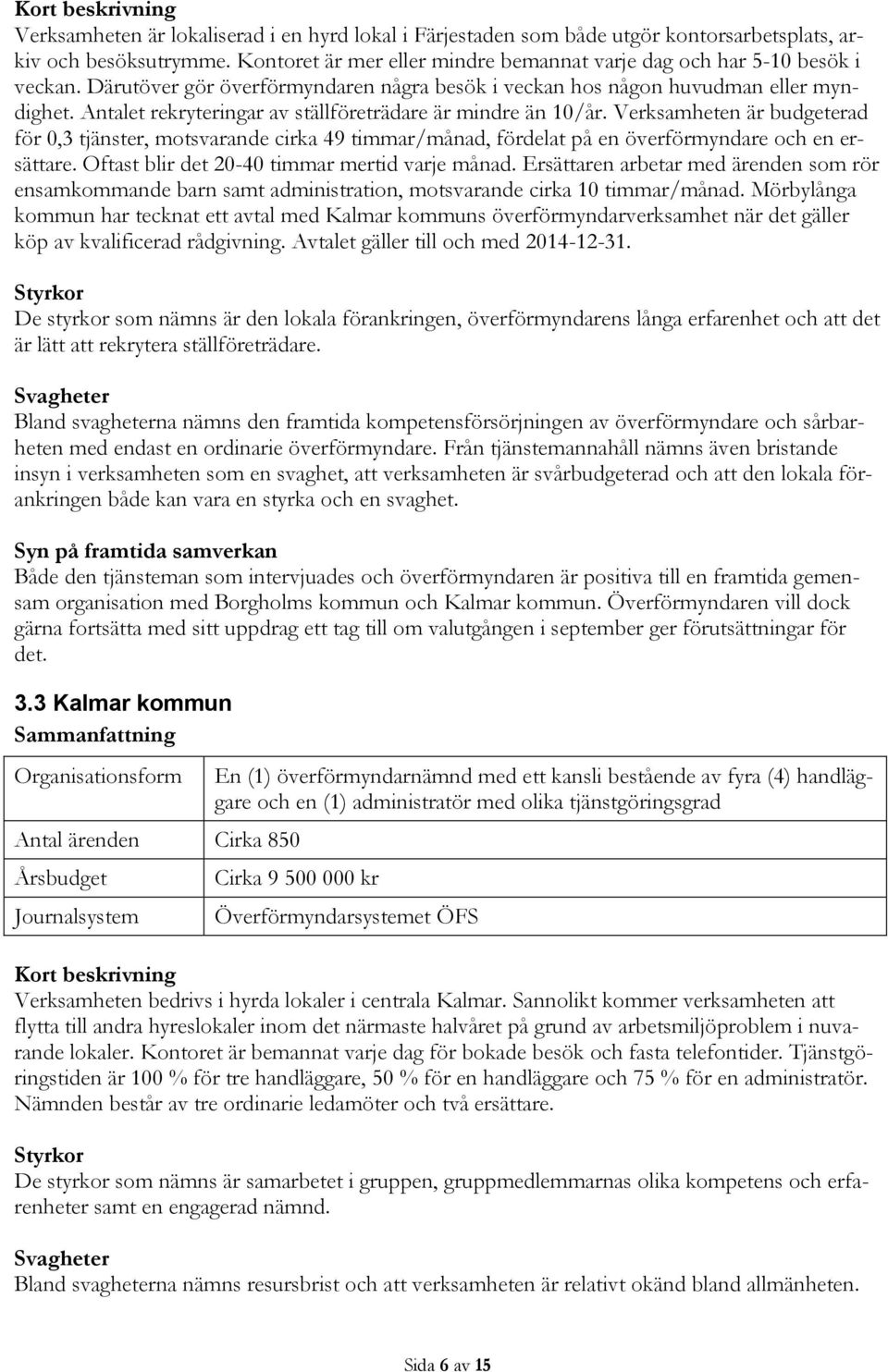 Antalet rekryteringar av ställföreträdare är mindre än 10/år. Verksamheten är budgeterad för 0,3 tjänster, motsvarande cirka 49 timmar/månad, fördelat på en överförmyndare och en ersättare.