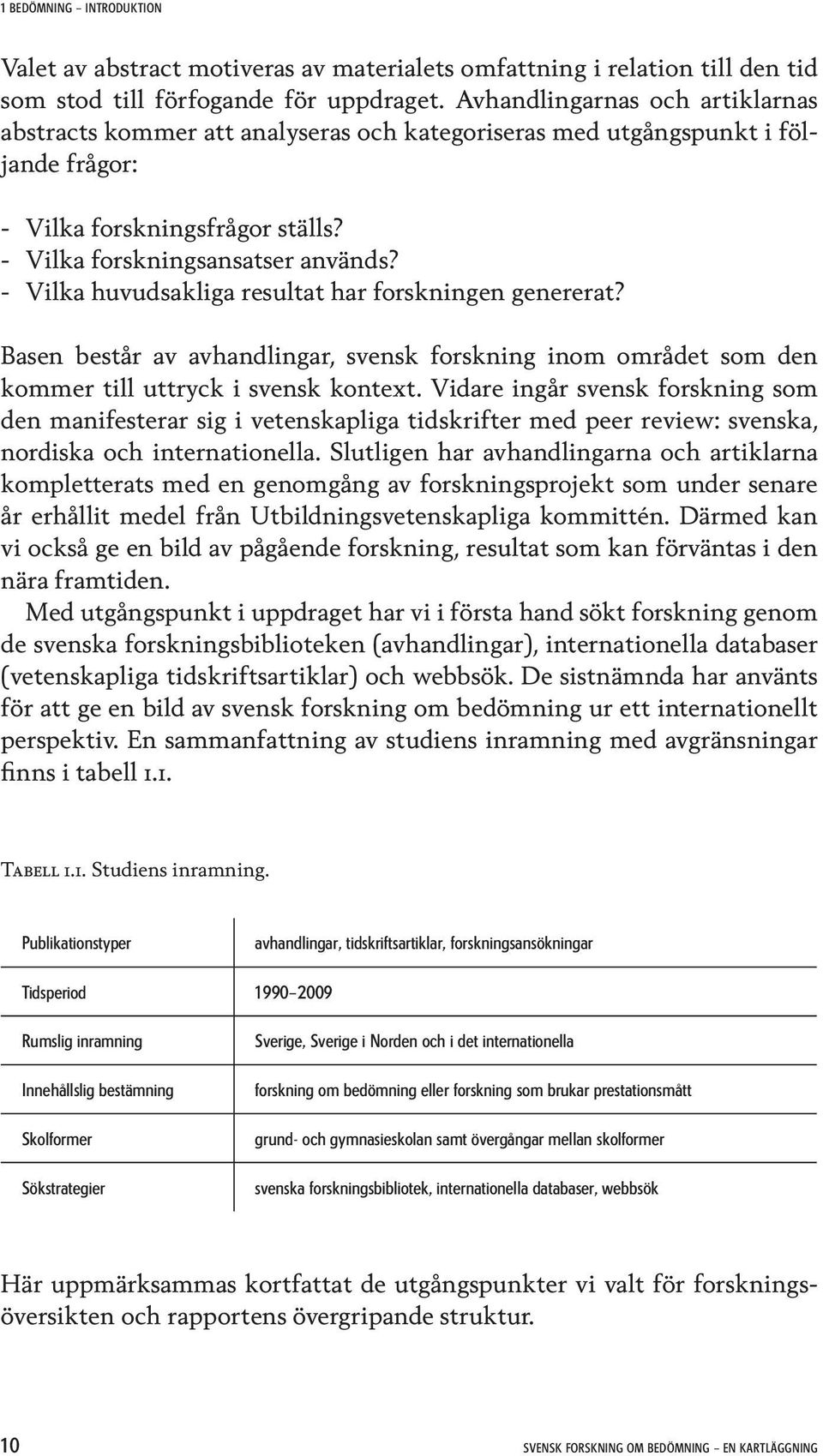 - Vilka huvudsakliga resultat har forskningen genererat? Basen består av avhandlingar, svensk forskning inom området som den kommer till uttryck i svensk kontext.