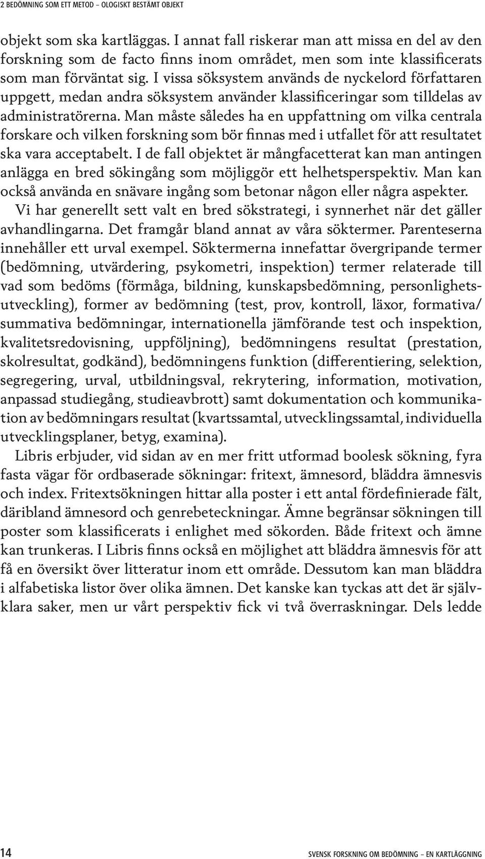 I vissa söksystem används de nyckelord författaren uppgett, medan andra söksystem använder klassificeringar som tilldelas av administ ratörerna.