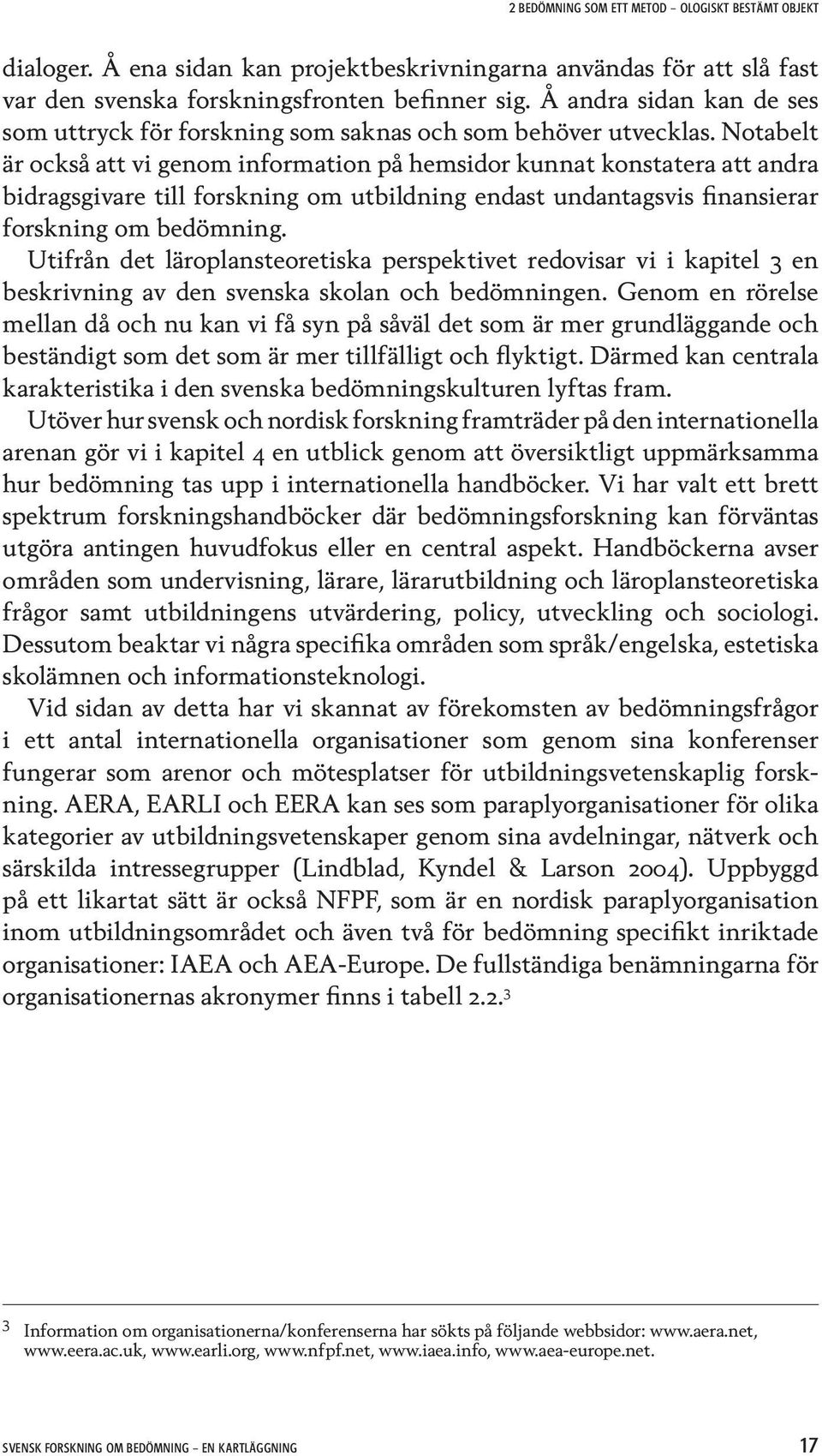 Notabelt är också att vi genom information på hemsidor kunnat konstatera att andra bidragsgivare till forskning om utbildning endast undantagsvis finansierar forskning om bedömning.