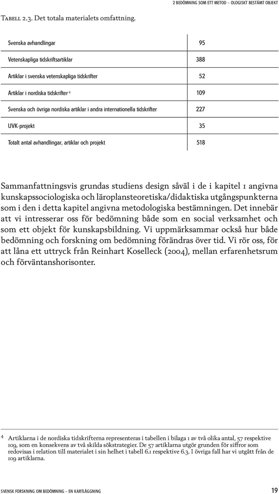 internationella tidskrifter 227 UVK-projekt 35 Totalt antal avhandlingar, artiklar och projekt 518 Sammanfattningsvis grundas studiens design såväl i de i kapitel 1 angivna kunskapssociologiska och