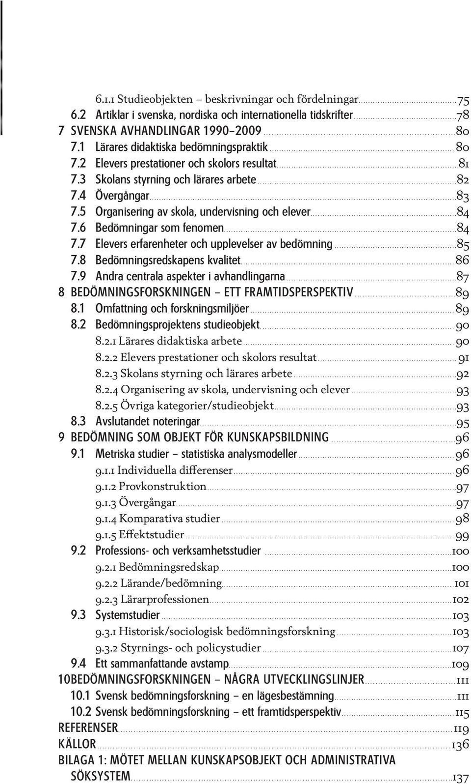 2 Elevers prestationer och skolors resultat............................................................................81 7.3 Skolans styrning och lärares arbete...................................................................................82 7.