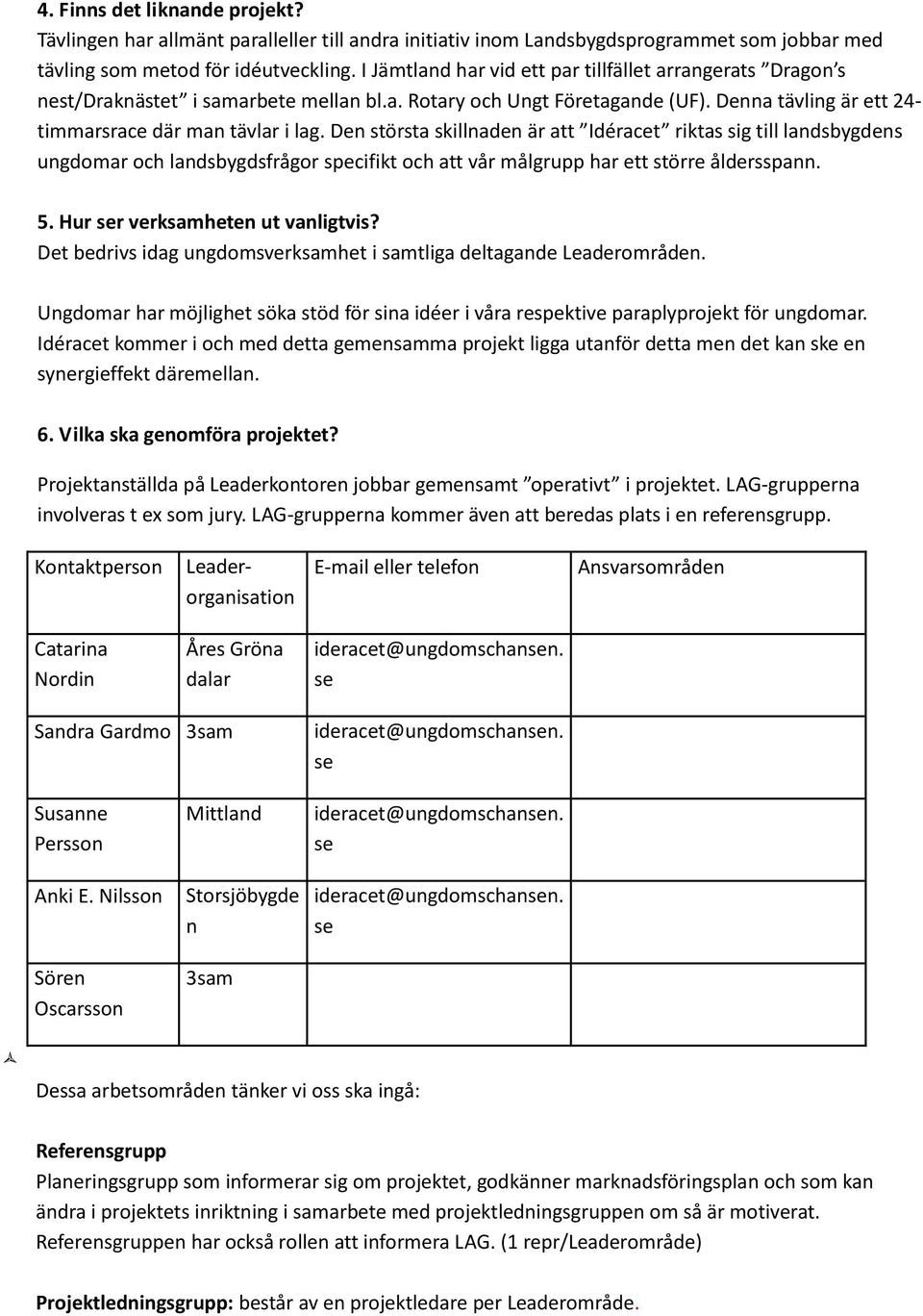 Den största skillnaden är att Idéracet riktas sig till landsbygdens ungdomar och landsbygdsfrågor specifikt och att vår målgrupp har ett större åldersspann. 5. Hur ser verksamheten ut vanligtvis?