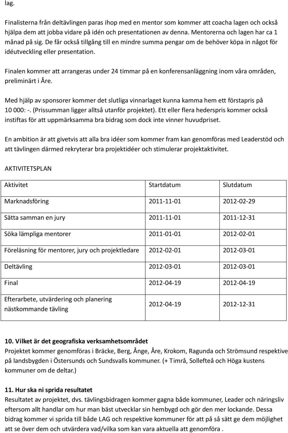 Finalen kommer att arrangeras under 24 timmar på en konferensanläggning inom våra områden, preliminärt i Åre.