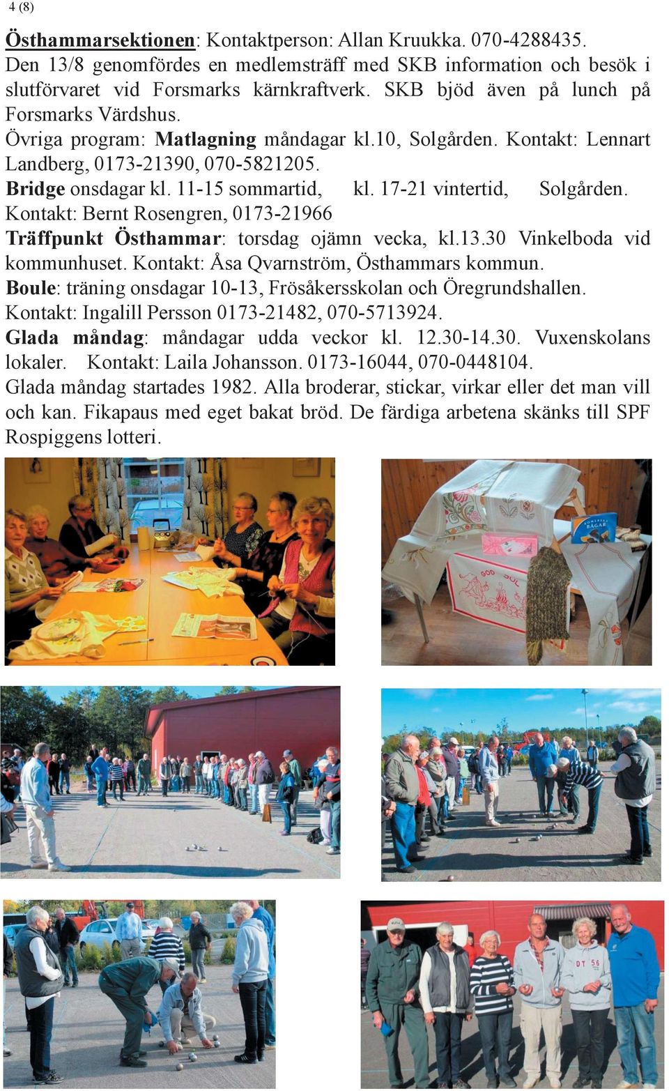 17-21 vintertid, Solgården. Kontakt: Bernt Rosengren, 0173-21966 Träffpunkt Östhammar: torsdag ojämn vecka, kl.13.30 Vinkelboda vid kommunhuset. Kontakt: Åsa Qvarnström, Östhammars kommun.