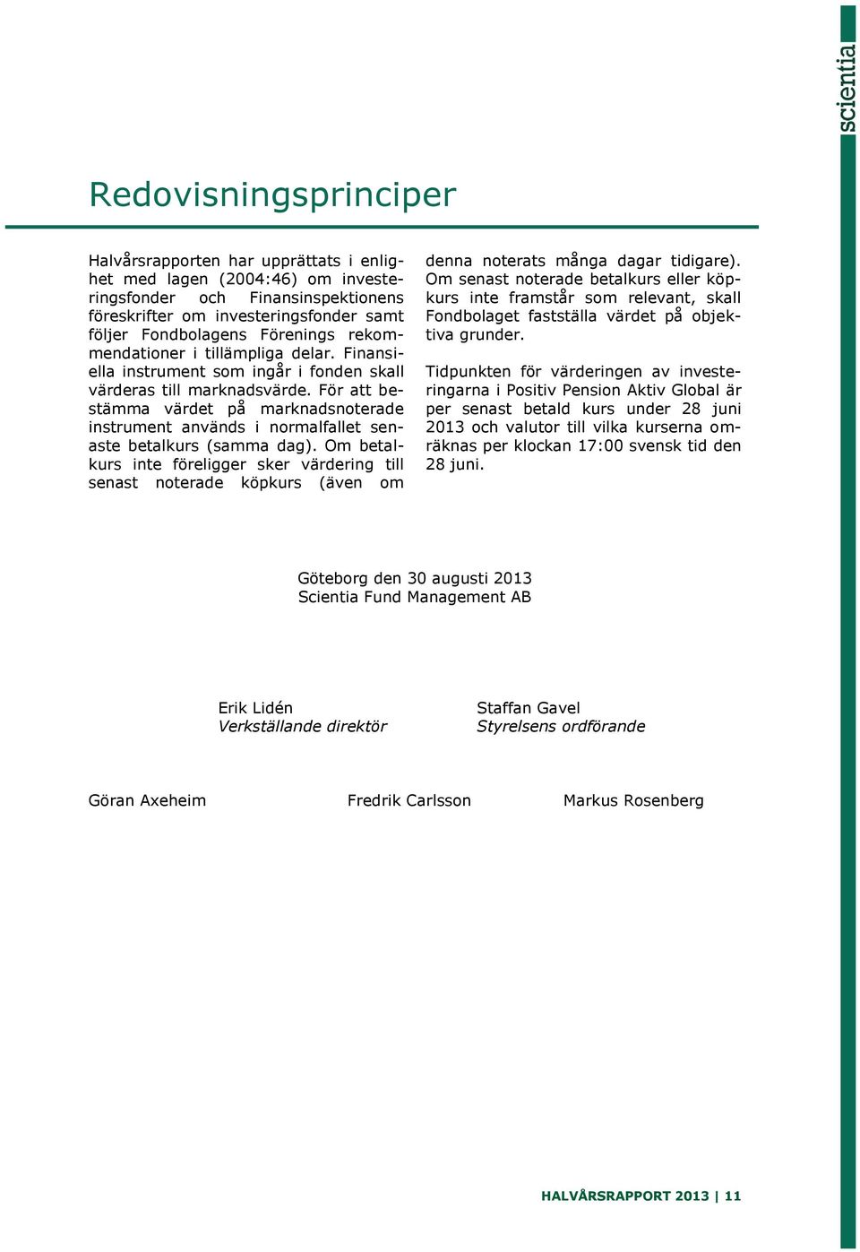 För att bestämma värdet på marknadsnoterade instrument används i normalfallet senaste betalkurs (samma dag).