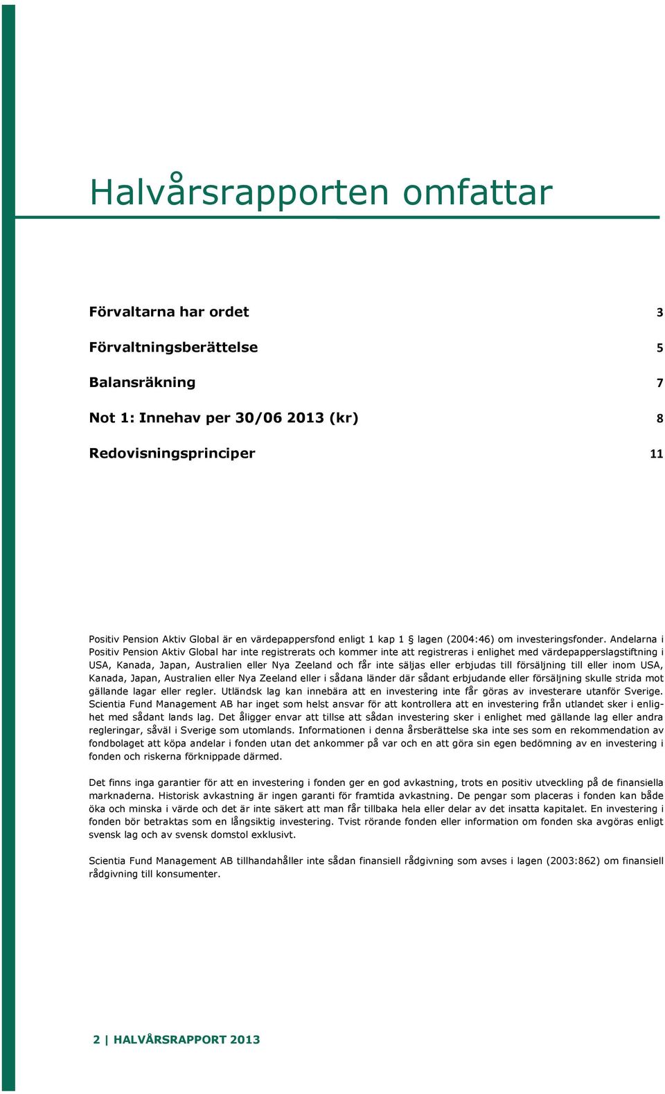 Andelarna i Positiv Pension Aktiv Global har inte registrerats och kommer inte att registreras i enlighet med värdepapperslagstiftning i USA, Kanada, Japan, Australien eller Nya Zeeland och får inte