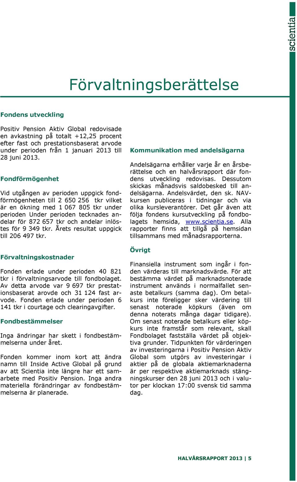 Fondförmögenhet Vid utgången av perioden uppgick fondförmögenheten till 2 650 256 tkr vilket är en ökning med 1 067 805 tkr under perioden Under perioden tecknades andelar för 872 657 tkr och andelar