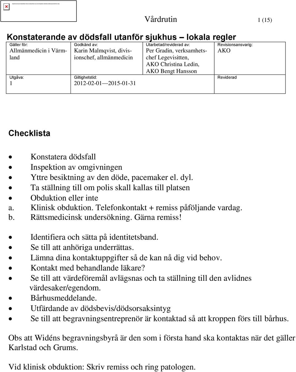 el. dyl. Ta ställning till om polis skall kallas till platsen Obduktion eller inte a. Klinisk obduktion. Telefonkontakt + remiss påföljande vardag. b. Rättsmedicinsk undersökning. Gärna remiss!