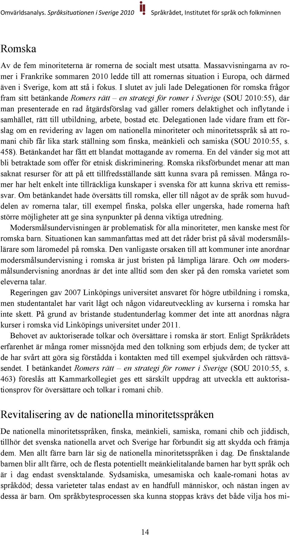 I slutet av juli lade Delegationen för romska frågor fram sitt betänkande Romers rätt en strategi för romer i Sverige (SOU 2010:55), där man presenterade en rad åtgärdsförslag vad gäller romers