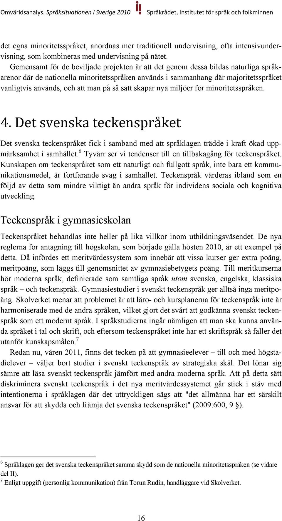 på så sätt skapar nya miljöer för minoritetsspråken. 4. Det svenska teckenspråket Det svenska teckenspråket fick i samband med att språklagen trädde i kraft ökad uppmärksamhet i samhället.