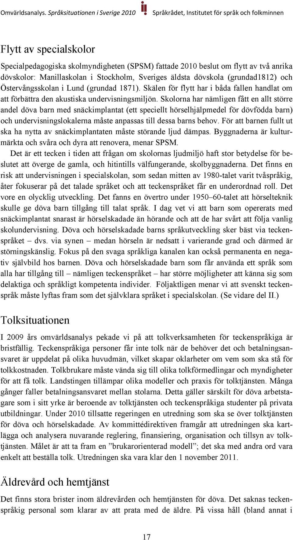 Skolorna har nämligen fått en allt större andel döva barn med snäckimplantat (ett speciellt hörselhjälpmedel för dövfödda barn) och undervisningslokalerna måste anpassas till dessa barns behov.