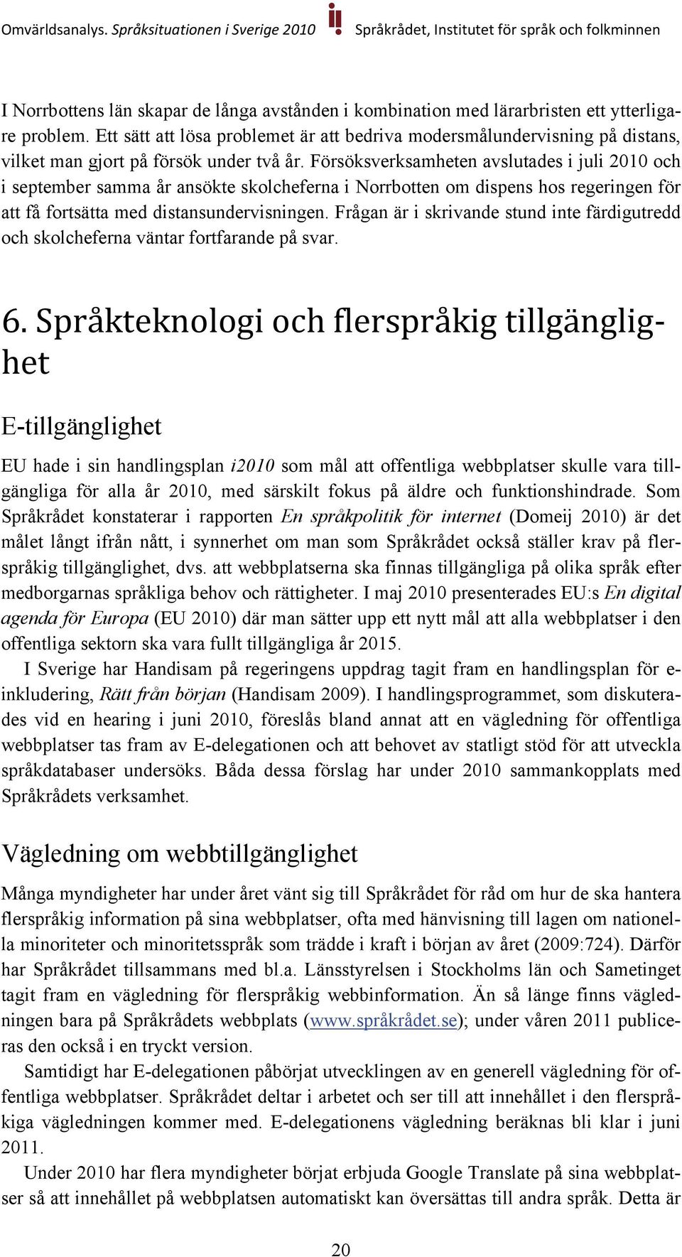 Försöksverksamheten avslutades i juli 2010 och i september samma år ansökte skolcheferna i Norrbotten om dispens hos regeringen för att få fortsätta med distansundervisningen.