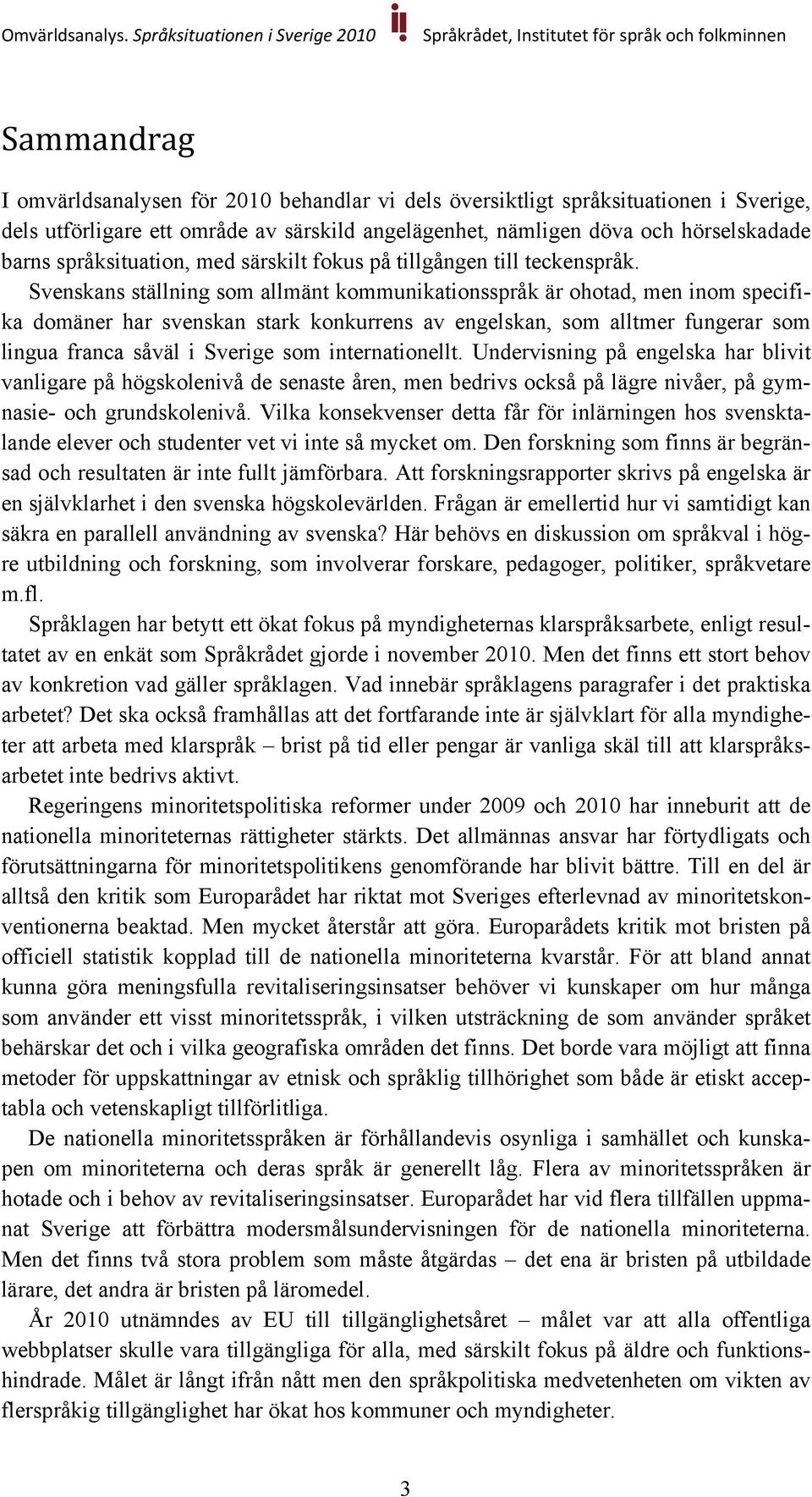 Svenskans ställning som allmänt kommunikationsspråk är ohotad, men inom specifika domäner har svenskan stark konkurrens av engelskan, som alltmer fungerar som lingua franca såväl i Sverige som