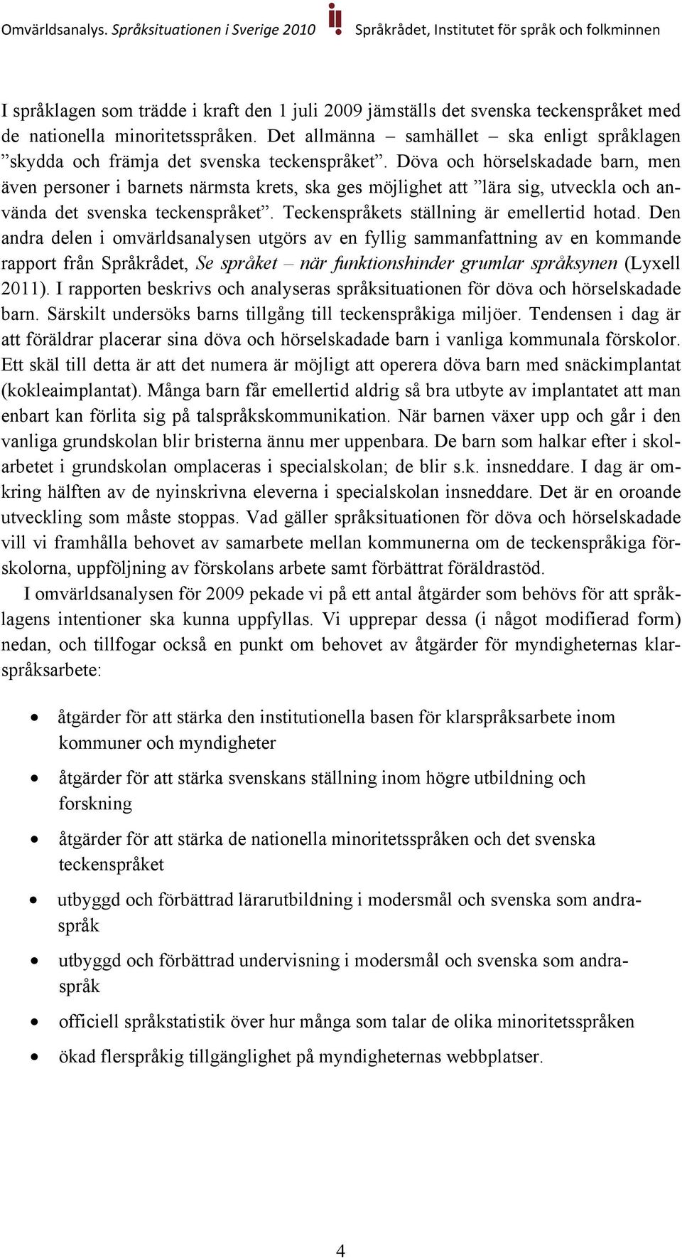 Döva och hörselskadade barn, men även personer i barnets närmsta krets, ska ges möjlighet att lära sig, utveckla och använda det svenska teckenspråket. Teckenspråkets ställning är emellertid hotad.