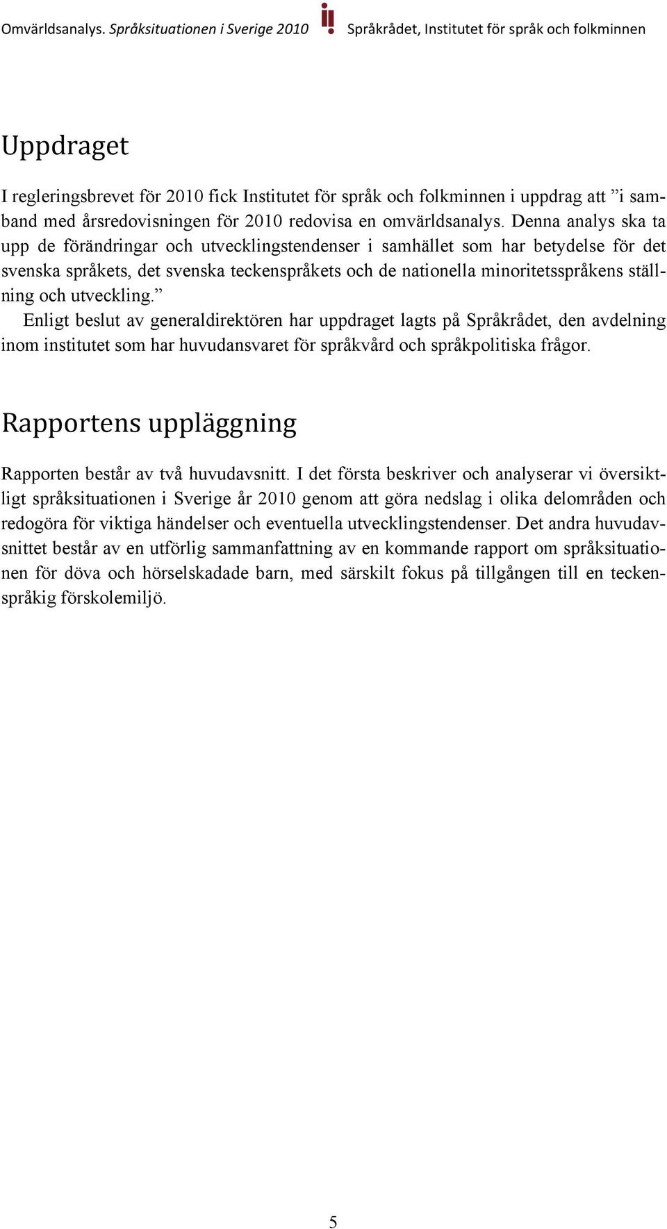 utveckling. Enligt beslut av generaldirektören har uppdraget lagts på Språkrådet, den avdelning inom institutet som har huvudansvaret för språkvård och språkpolitiska frågor.