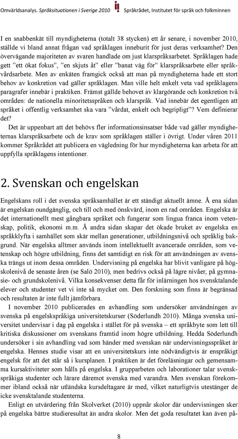 Men av enkäten framgick också att man på myndigheterna hade ett stort behov av konkretion vad gäller språklagen. Man ville helt enkelt veta vad språklagens paragrafer innebär i praktiken.