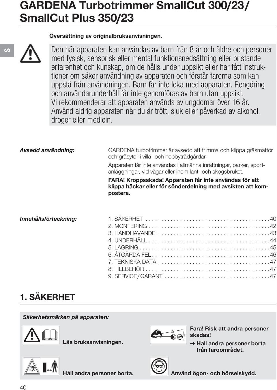 har fått instruktioner om säker användning av apparaten och förstår farorna som kan uppstå från användningen. Barn får inte leka med apparaten.