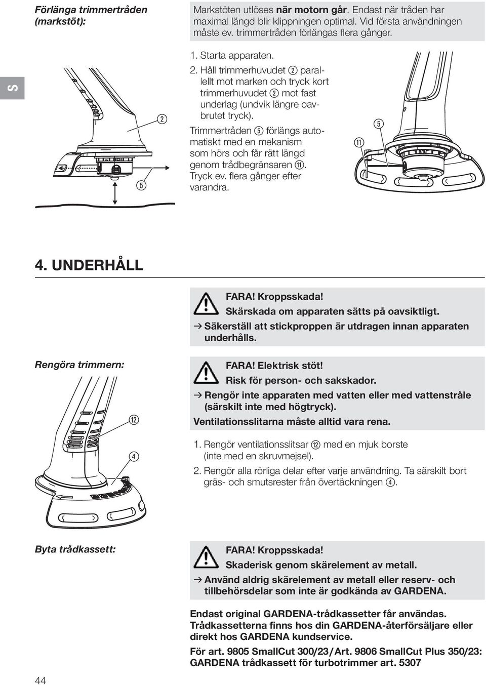 Trimmertråden 5 förlängs automatiskt med en mekanism som hörs och får rätt längd genom trådbegränsaren q. Tryck ev. flera gånger efter varandra. q 5 4. UNDERHÅLL FARA! Kroppsskada!