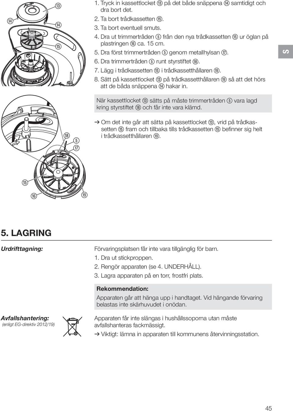 Lägg i trådkassetten t i trådkassetthållaren o. 8. ätt på kassettlocket e på trådkassetthållaren o så att det hörs att de båda snäppena r hakar in.