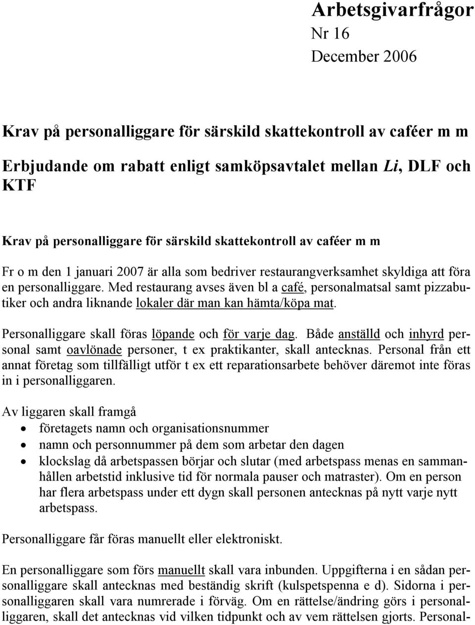 Med restaurang avses även bl a café, personalmatsal samt pizzabutiker och andra liknande lokaler där man kan hämta/köpa mat. Personalliggare skall föras löpande och för varje dag.