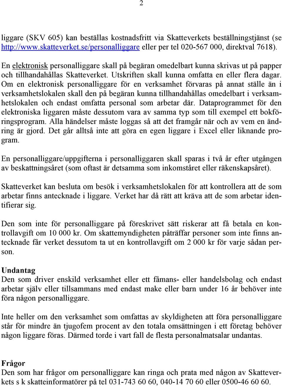 Om en elektronisk personalliggare för en verksamhet förvaras på annat ställe än i verksamhetslokalen skall den på begäran kunna tillhandahållas omedelbart i verksamhetslokalen och endast omfatta