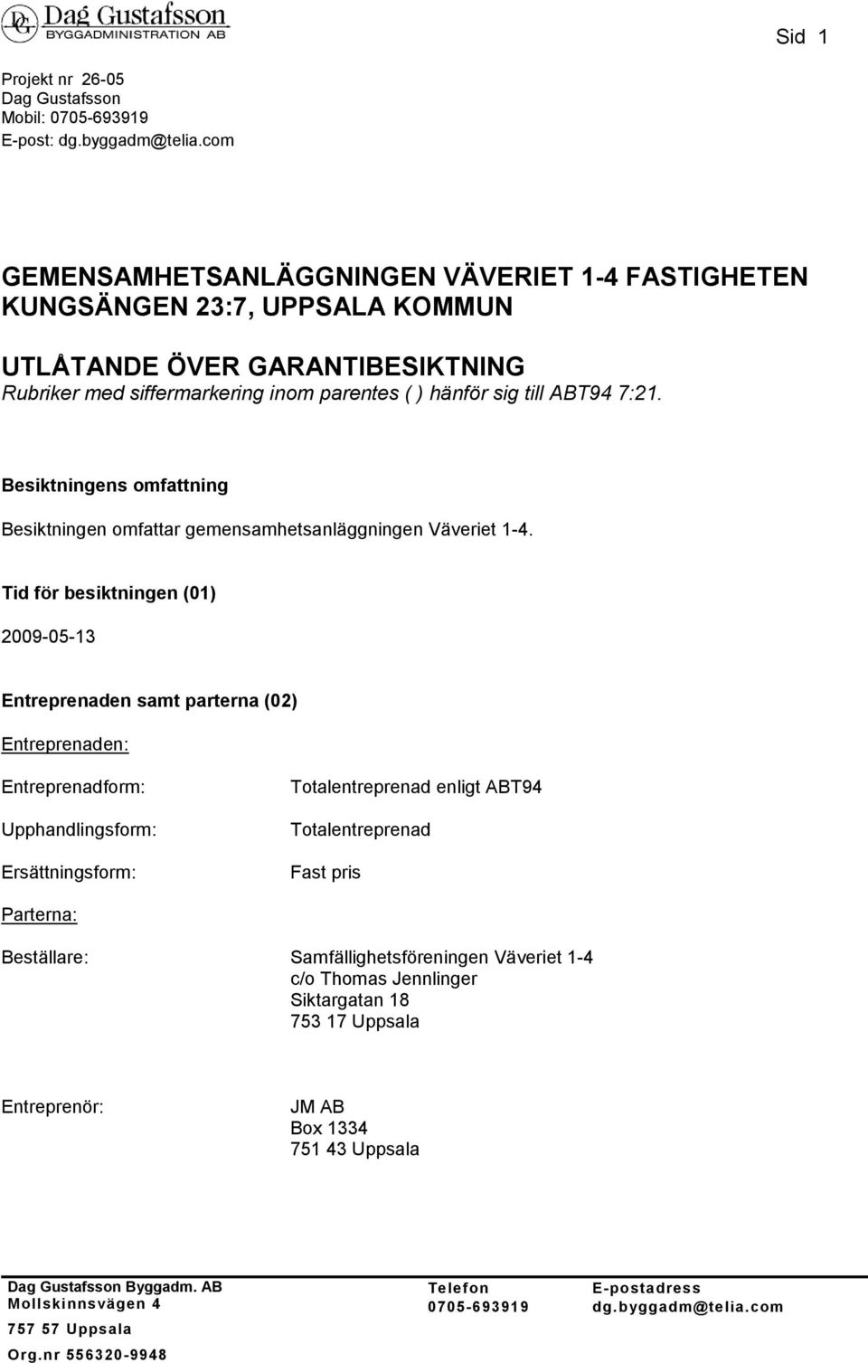 7:21. Besiktningens omfattning Besiktningen omfattar gemensamhetsanläggningen Väveriet 1-4.