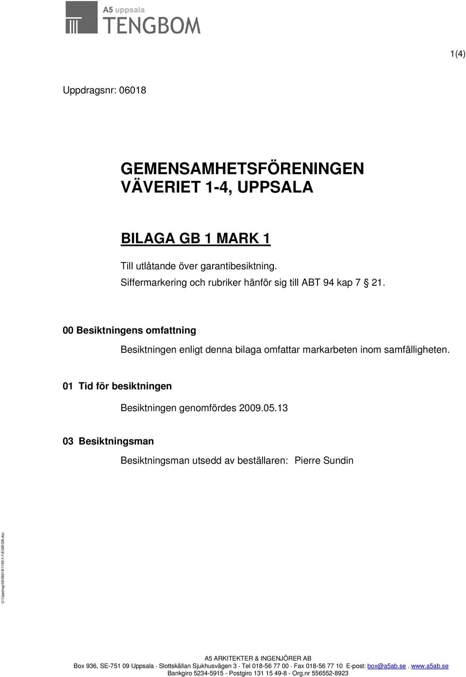 01 Tid för besiktningen Besiktningen genomfördes 2009.05.13 03 Besiktningsman Besiktningsman utsedd av beställaren: Pierre Sundin U:\Uppdrag\06\06018\1100\1\1\6\GB\GB.