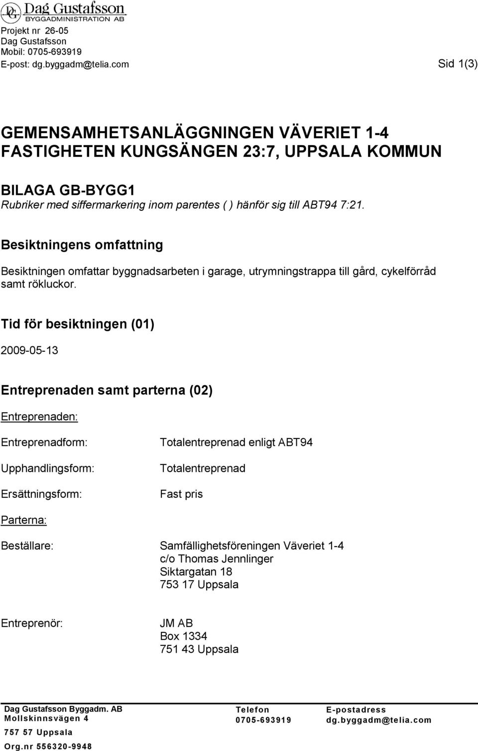 Besiktningens omfattning Besiktningen omfattar byggnadsarbeten i garage, utrymningstrappa till gård, cykelförråd samt rökluckor.