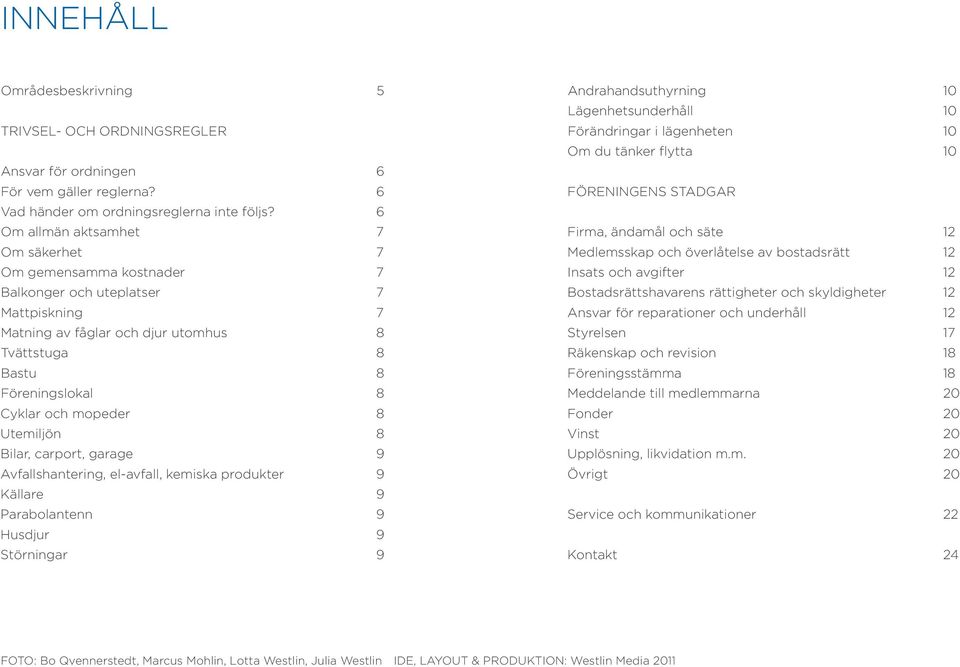 Utemiljön 8 Bilar, carprt, garage 9 Avfallshantering, el-avfall, kemiska prdukter 9 Källare 9 Parablantenn 9 Husdjur 9 Störningar 9 Andrahandsuthyrning 10 Lägenhetsunderhåll 10 Förändringar i