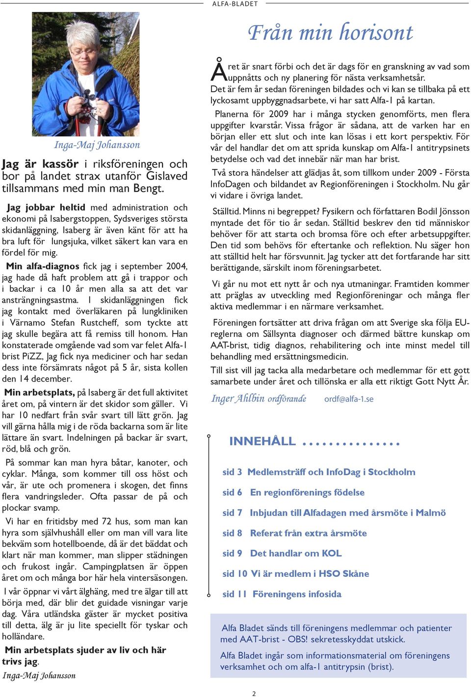 mig. Min alfa-diagnos fick jag i september 2004, jag hade då haft problem att gå i trappor och i backar i ca 10 år men alla sa att det var ansträngningsastma.