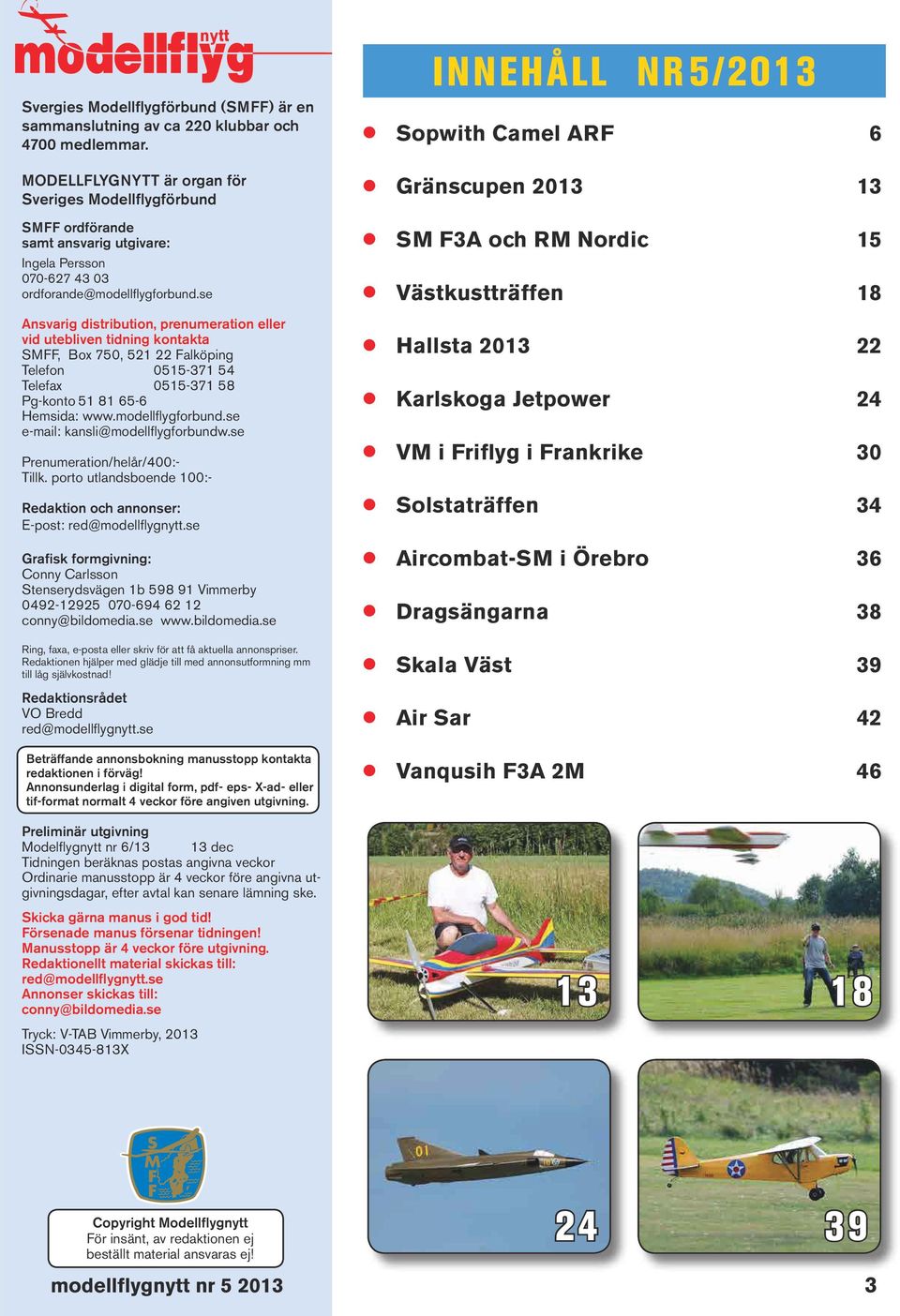 se Ansvarig distribution, prenumeration eller vid utebliven tidning kontakta SMFF, Box 750, 521 22 Falköping Telefon 0515-371 54 Telefax 0515-371 58 Pg-konto 51 81 65-6 Hemsida: www.modellflygforbund.