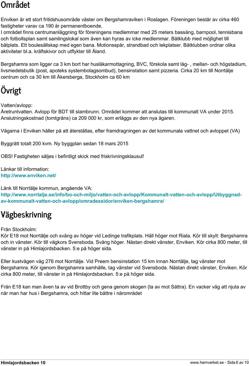 Båtklubb med möjlighet till båtplats. Ett boulesällskap med egen bana. Motionsspår, strandbad och lekplatser. Båtklubben ordnar olika aktiviteter bl.a. kräftskivor och utflykter till Åland.