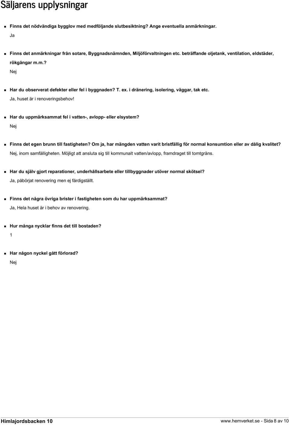 Har du uppmärksammat fel i vatten-, avlopp- eller elsystem? Nej Finns det egen brunn till fastigheten? Om ja, har mängden vatten varit bristfällig för normal konsumtion eller av dålig kvalitet?