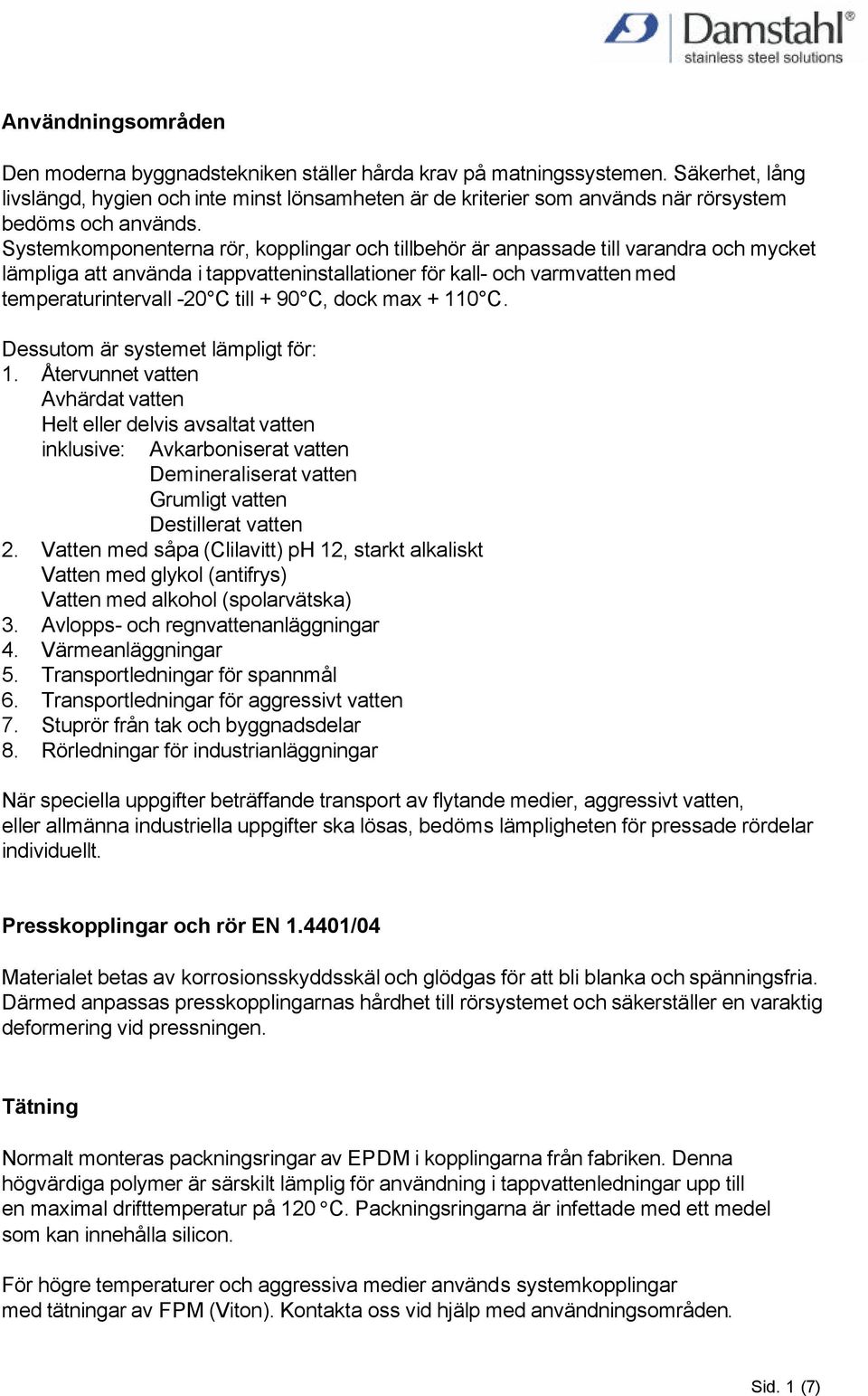 Systemkomponenterna rör, kopplingar och tillbehör är anpassade till varandra och mycket lämpliga att använda i tappvatteninstallationer för kall- och varmvatten med temperaturintervall -20 C till +