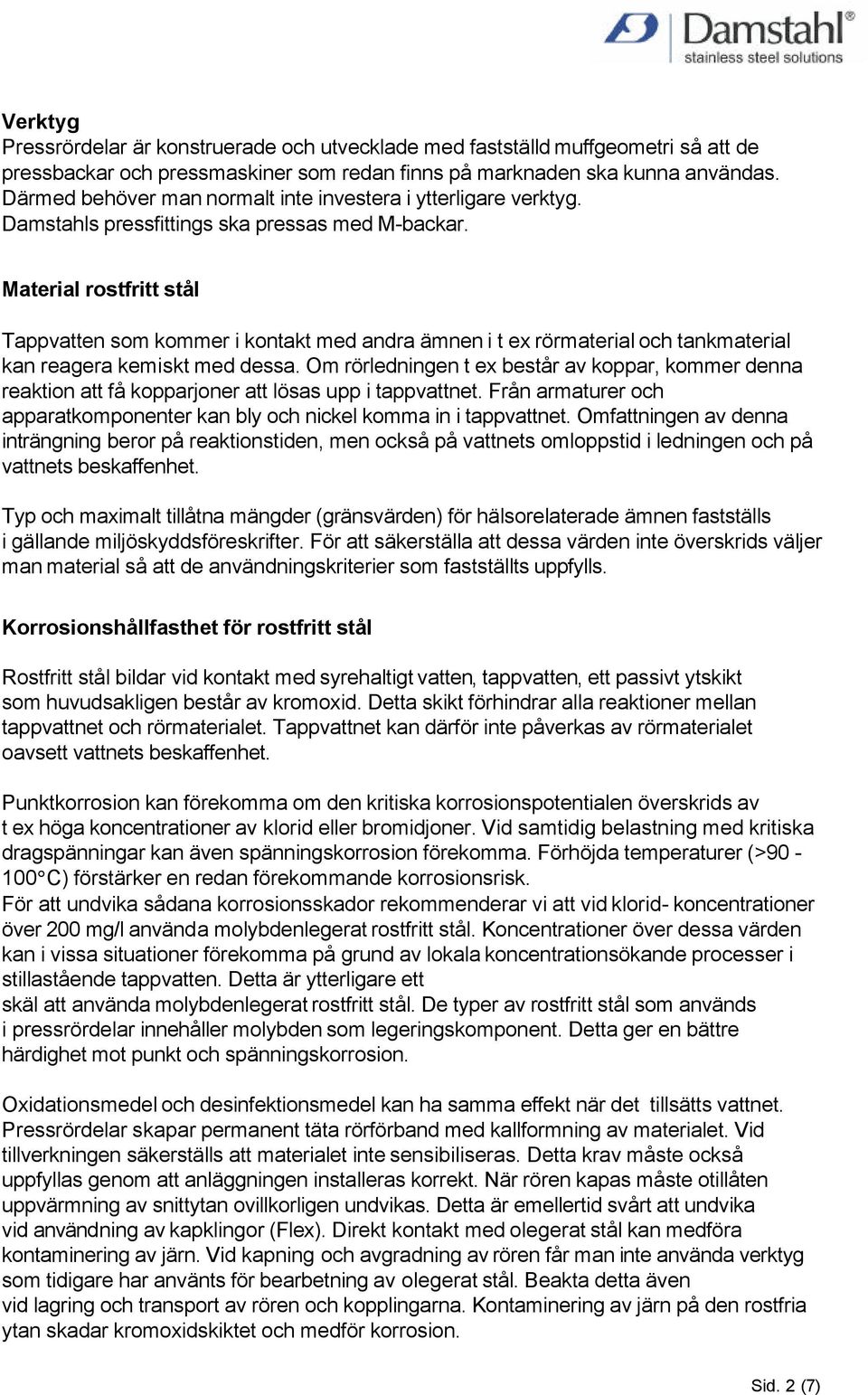 Material rostfritt stål Tappvatten som kommer i kontakt med andra ämnen i t ex rörmaterial och tankmaterial kan reagera kemiskt med dessa.