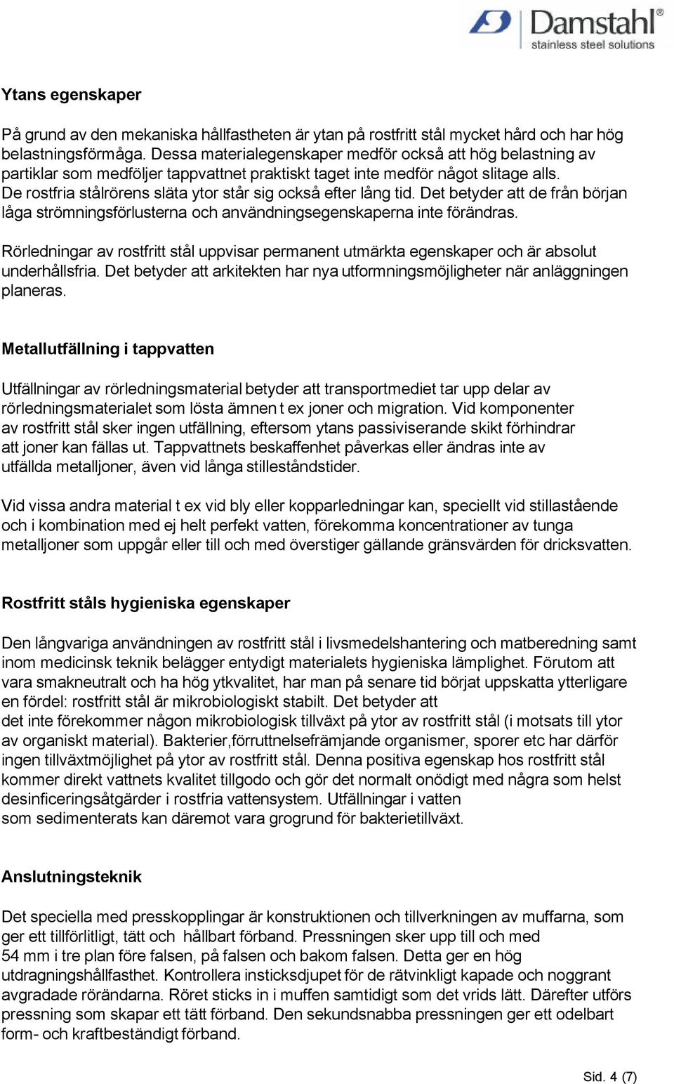 De rostfria stålrörens släta ytor står sig också efter lång tid. Det betyder att de från början låga strömningsförlusterna och användningsegenskaperna inte förändras.