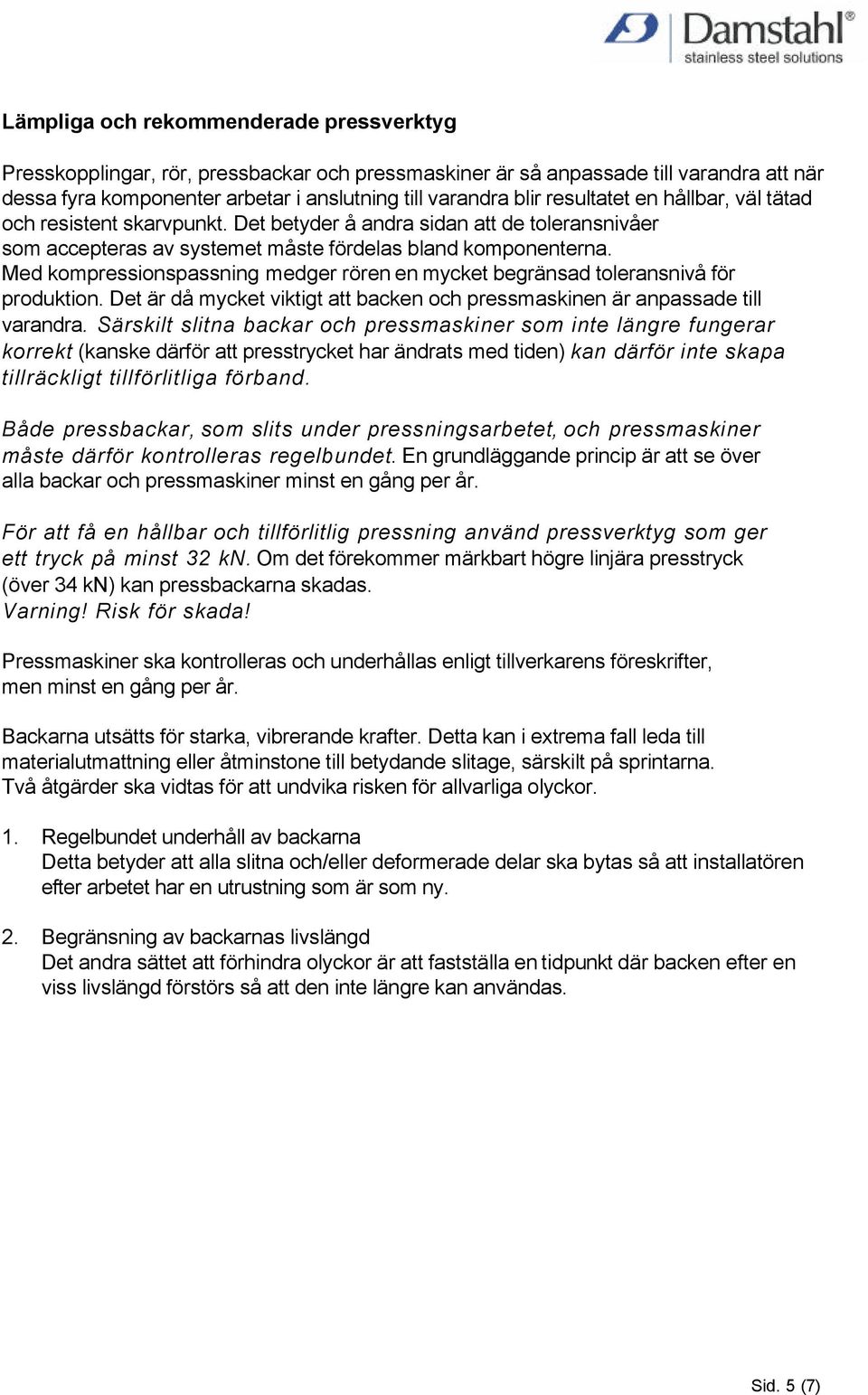 Med kompressionspassning medger rören en mycket begränsad toleransnivå för produktion. Det är då mycket viktigt att backen och pressmaskinen är anpassade till varandra.