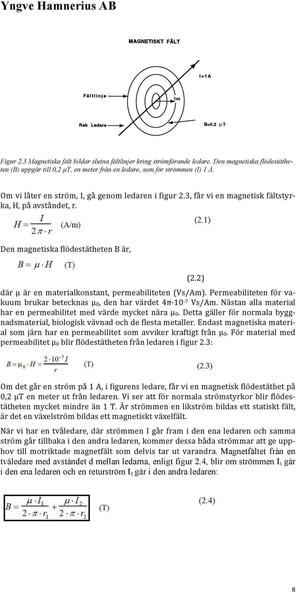 2) där µ är en materialkonstant, permeabiliteten (Vs/Am). Permeabiliteten för va- kuum brukar betecknas µ 0, den har värdet 4π 10-7 Vs/Am.