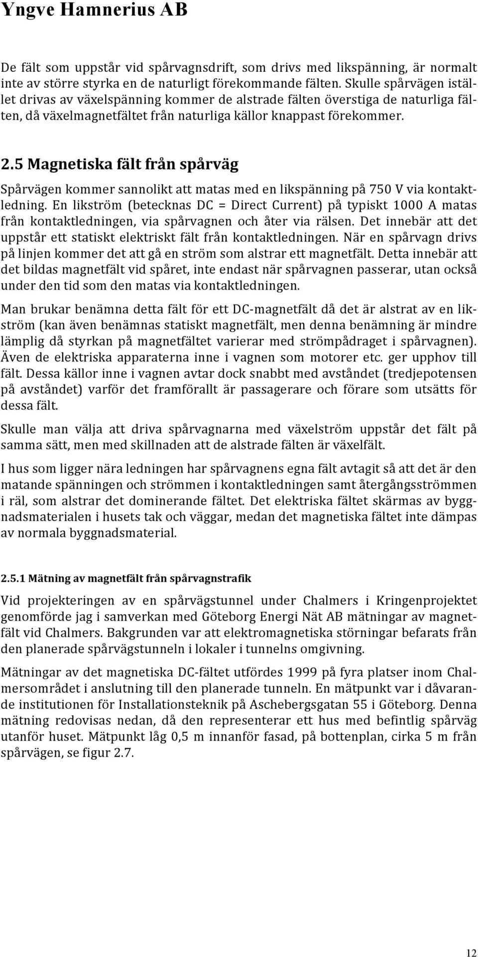 5 Magnetiska fält från spårväg Spårvägen kommer sannolikt att matas med en likspänning på 750 V via kontakt- ledning.