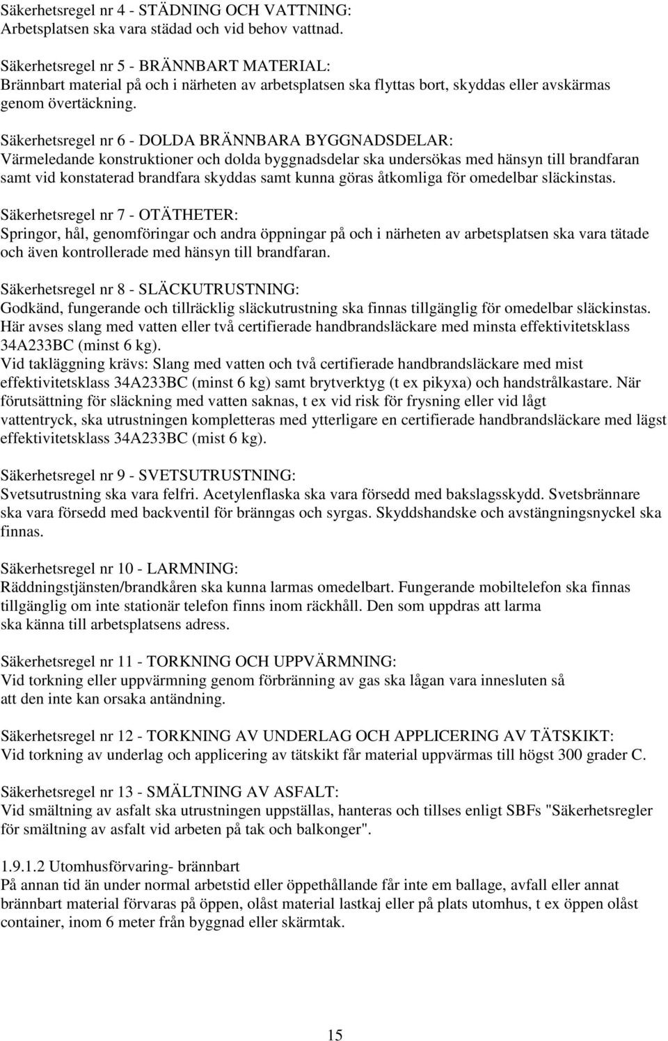 Säkerhetsregel nr 6 - DOLDA BRÄNNBARA BYGGNADSDELAR: Värmeledande konstruktioner och dolda byggnadsdelar ska undersökas med hänsyn till brandfaran samt vid konstaterad brandfara skyddas samt kunna