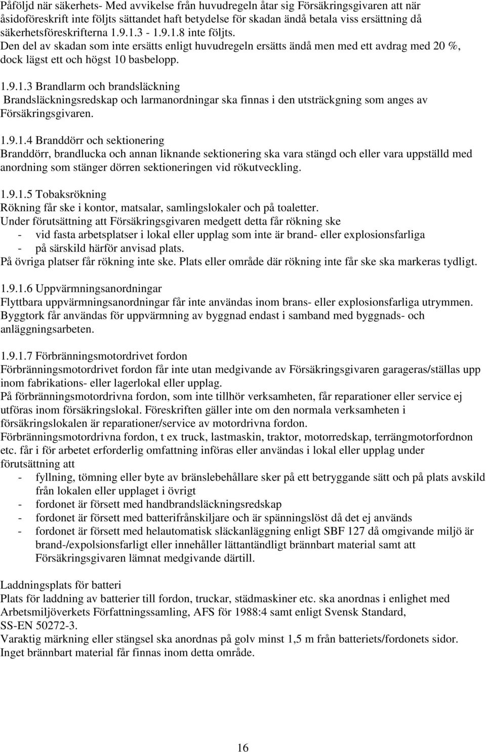 1.9.1.4 Branddörr och sektionering Branddörr, brandlucka och annan liknande sektionering ska vara stängd och eller vara uppställd med anordning som stänger dörren sektioneringen vid rökutveckling. 1.