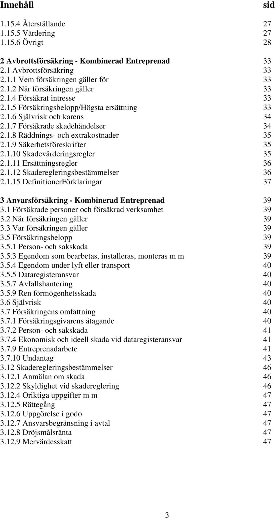 1.10 Skadevärderingsregler 35 2.1.11 Ersättningsregler 36 2.1.12 Skaderegleringsbestämmelser 36 2.1.15 DefinitionerFörklaringar 37 3 Anvarsförsäkring - Kombinerad Entreprenad 39 3.