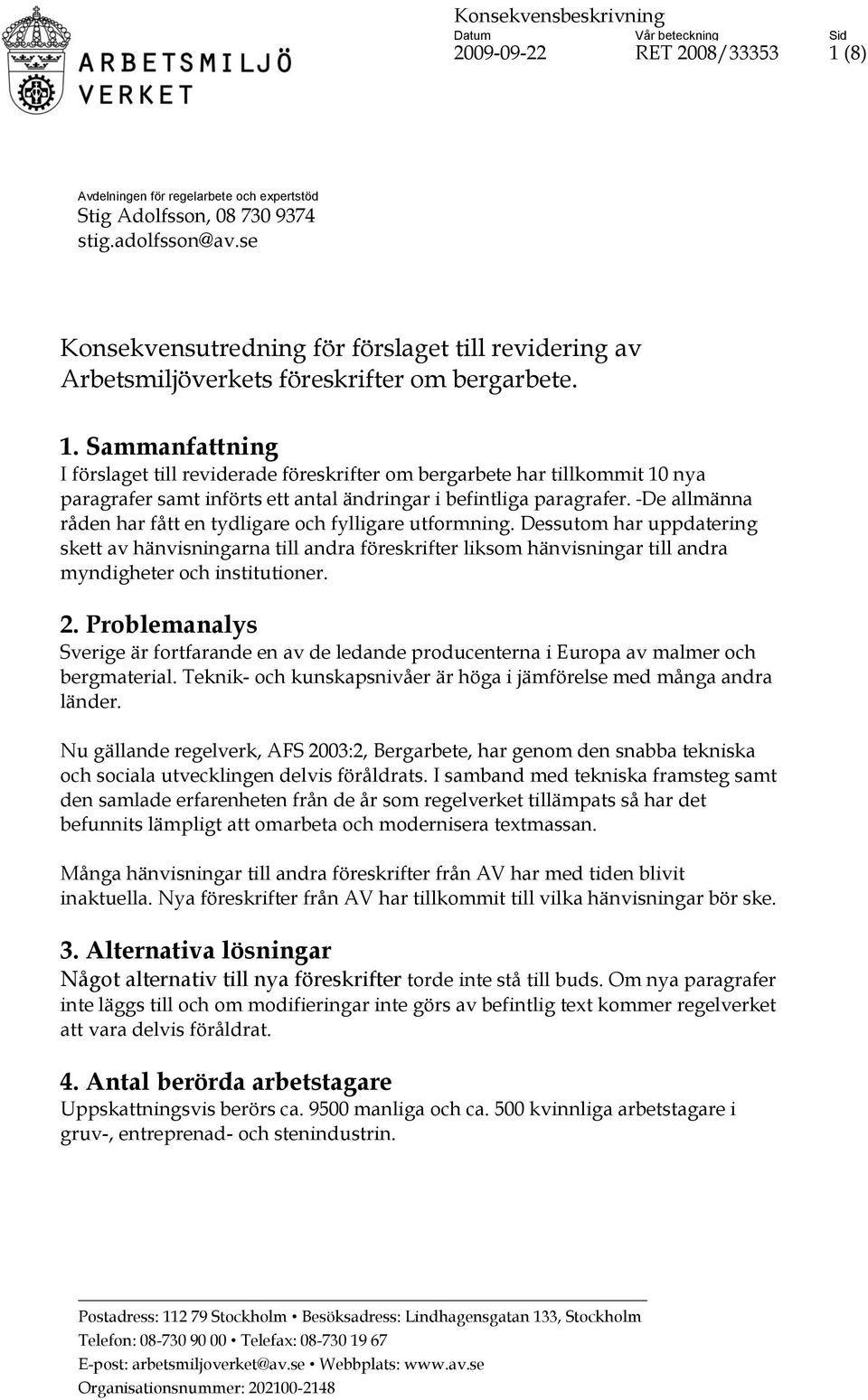 Sammanfattning I förslaget till reviderade föreskrifter om bergarbete har tillkommit 10 nya paragrafer samt införts ett antal ändringar i befintliga paragrafer.