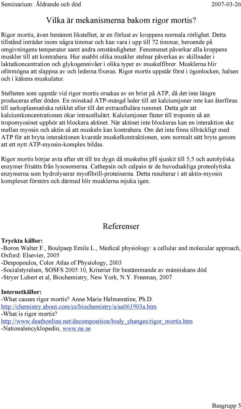 Fenomenet påverkar alla kroppens muskler till att kontrahera. Hur snabbt olika muskler stelnar påverkas av skillnader i laktatkoncentration och glykogennivåer i olika typer av muskelfibrer.