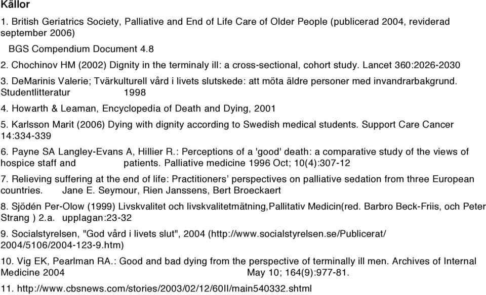 DeMarinis Valerie; Tvärkulturell vård i livets slutskede: att möta äldre personer med invandrarbakgrund. Studentlitteratur 1998 4. Howarth & Leaman, Encyclopedia of Death and Dying, 2001 5.