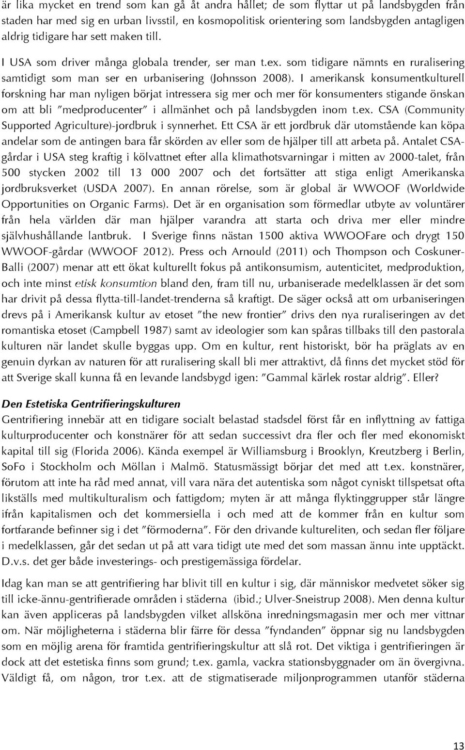 I amerikansk konsumentkulturell forskning har man nyligen börjat intressera sig mer och mer för konsumenters stigande önskan om att bli medproducenter i allmänhet och på landsbygden inom t.ex.