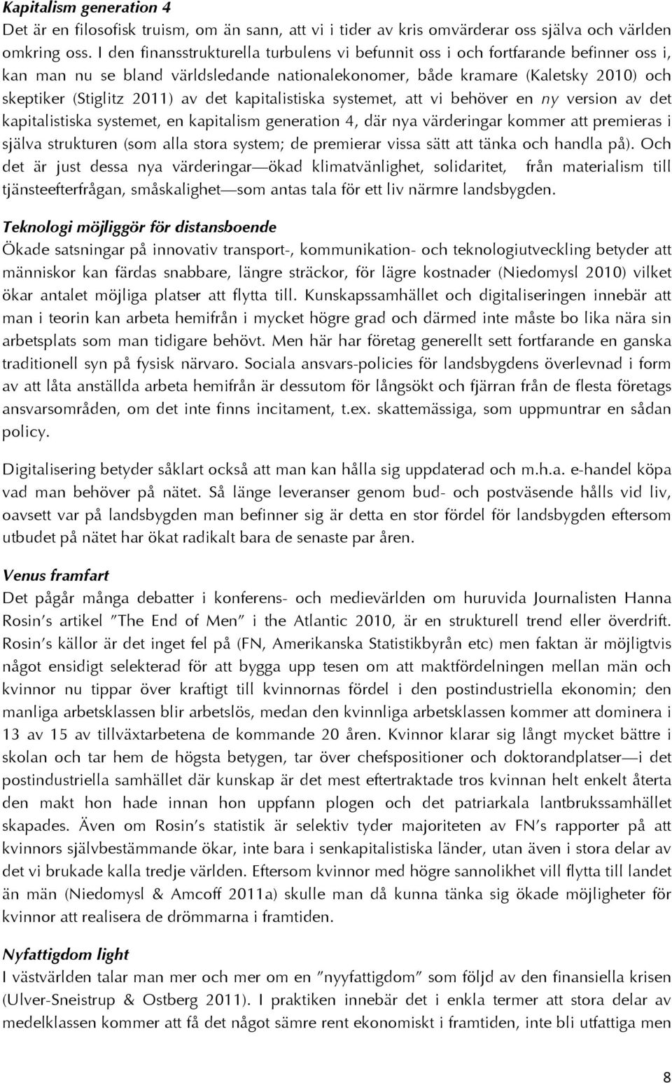 det kapitalistiska systemet, att vi behöver en ny version av det kapitalistiska systemet, en kapitalism generation 4, där nya värderingar kommer att premieras i själva strukturen (som alla stora