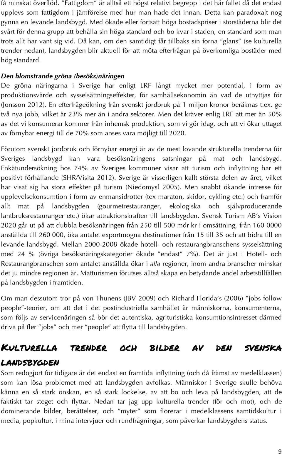 Med ökade eller fortsatt höga bostadspriser i storstäderna blir det svårt för denna grupp att behålla sin höga standard och bo kvar i staden, en standard som man trots allt har vant sig vid.