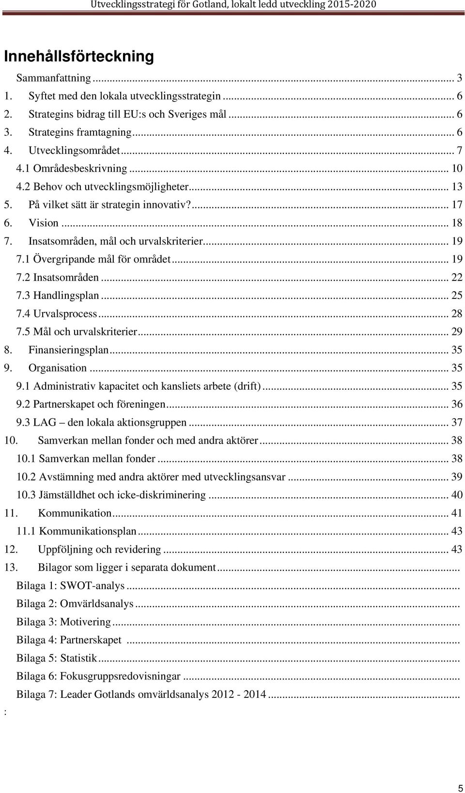 1 Övergripande mål för området... 19 7.2 Insatsområden... 22 7.3 Handlingsplan... 25 7.4 Urvalsprocess... 28 7.5 Mål och urvalskriterier... 29 8. Finansieringsplan... 35 9.